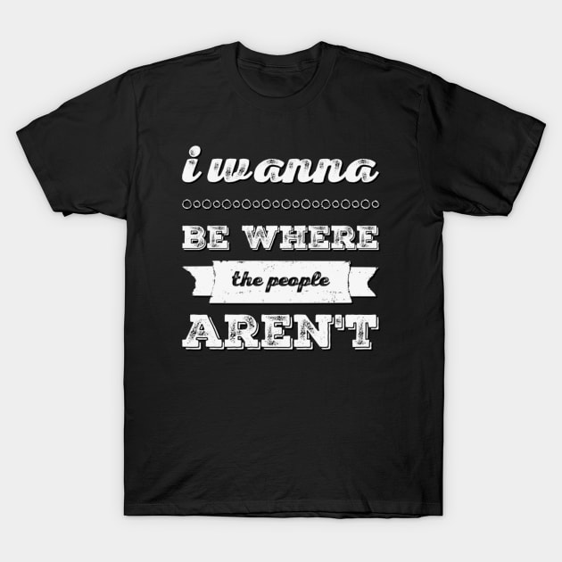 I wanna be where the people aren't funny sayings I don't like people T-Shirt by BoogieCreates